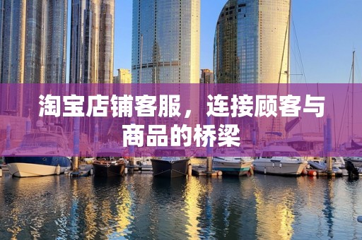 淘宝店铺客服，连接顾客与商品的桥梁