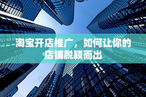 淘宝开店推广，如何让你的店铺脱颖而出