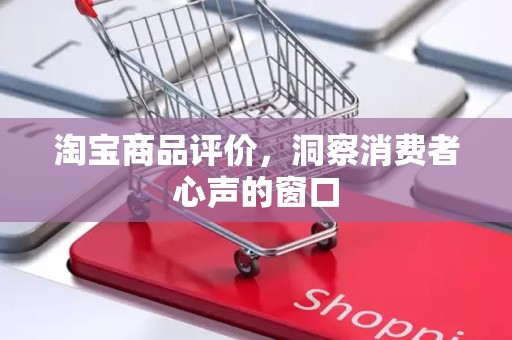 淘宝商品评价，洞察消费者心声的窗口