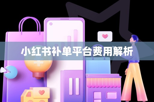 小红书补单平台费用解析