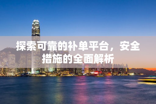 探索可靠的补单平台，安全措施的全面解析
