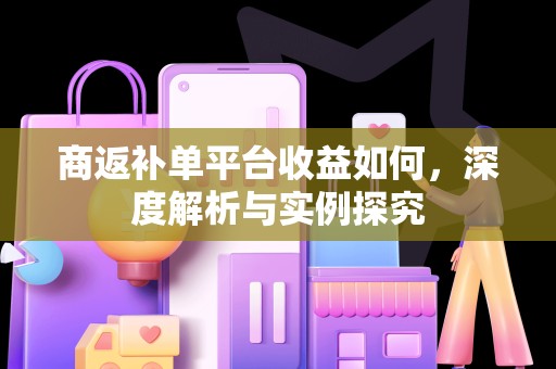 商返补单平台收益如何，深度解析与实例探究