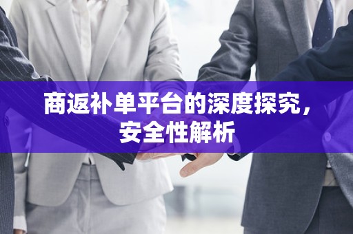 商返补单平台的深度探究，安全性解析