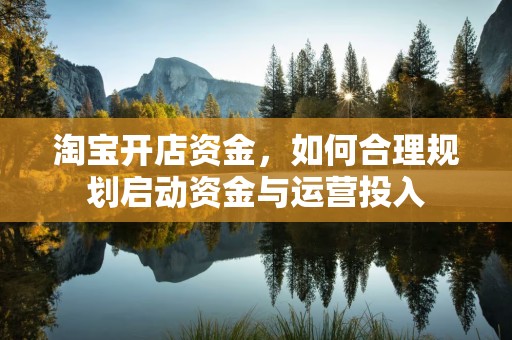 淘宝开店资金，如何合理规划启动资金与运营投入