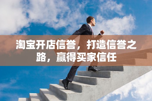 淘宝开店信誉，打造信誉之路，赢得买家信任