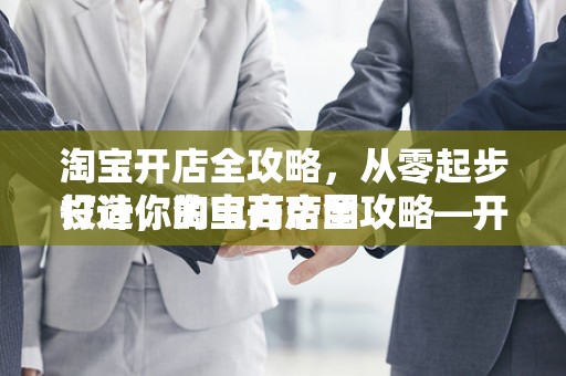 淘宝开店全攻略，从零起步打造你的电商帝国
设计，淘宝开店全攻略—开启你的电商之旅
概述