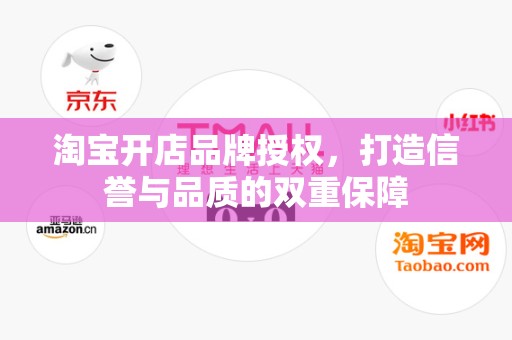 淘宝开店品牌授权，打造信誉与品质的双重保障