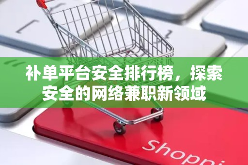 补单平台安全排行榜，探索安全的网络兼职新领域