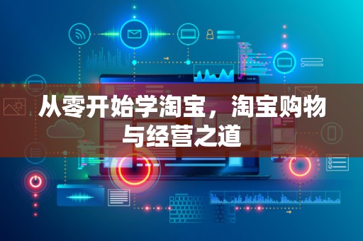 从零开始学淘宝，淘宝购物与经营之道
