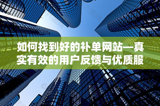 如何找到好的补单网站—真实有效的用户反馈与优质服务的探索之旅