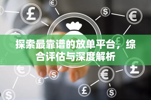 探索最靠谱的放单平台，综合评估与深度解析