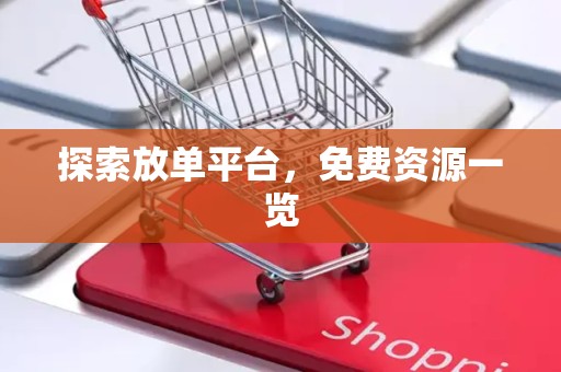 探索放单平台，免费资源一览