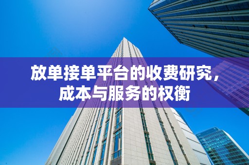 放单接单平台的收费研究，成本与服务的权衡