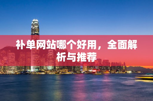 补单网站哪个好用，全面解析与推荐