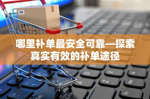 哪里补单最安全可靠—探索真实有效的补单途径