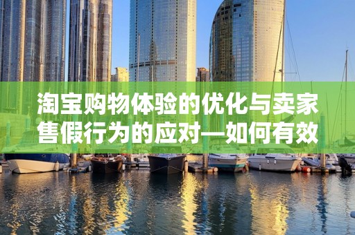 淘宝购物体验的优化与卖家售假行为的应对—如何有效举报卖家售假