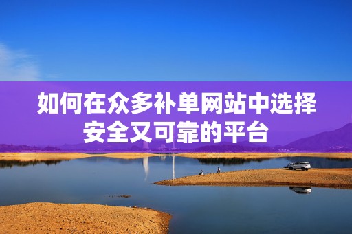 如何在众多补单网站中选择安全又可靠的平台
