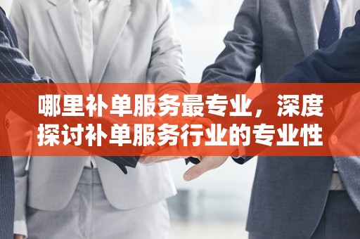 哪里补单服务最专业，深度探讨补单服务行业的专业性与可靠性