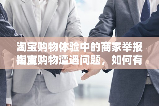 淘宝购物体验中的商家举报指南
淘宝购物遭遇问题，如何有效举报商家？一站式解决方案在此！