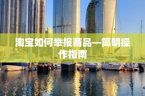 淘宝如何举报商品—简明操作指南
