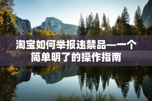淘宝如何举报违禁品—一个简单明了的操作指南