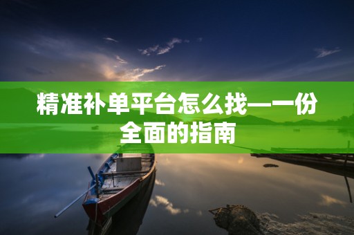 精准补单平台怎么找—一份全面的指南