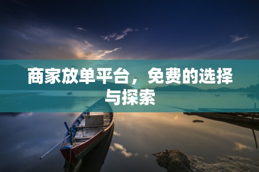 商家放单平台，免费的选择与探索
