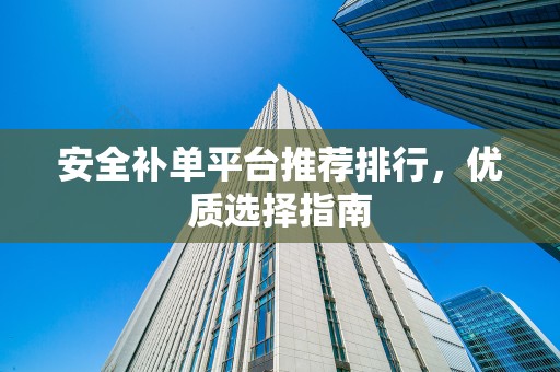 安全补单平台推荐排行，优质选择指南