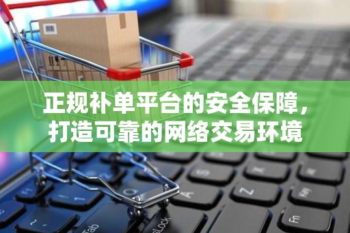 正规补单平台的安全保障，打造可靠的网络交易环境