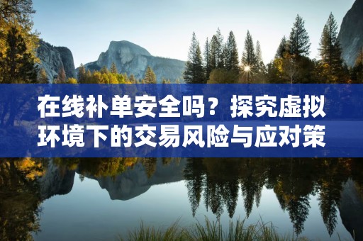 在线补单安全吗？探究虚拟环境下的交易风险与应对策略