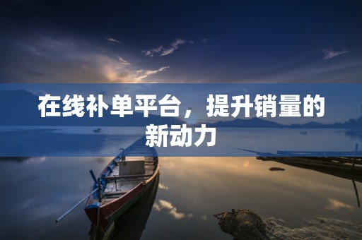 在线补单平台，提升销量的新动力