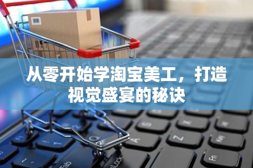 从零开始学淘宝美工，打造视觉盛宴的秘诀