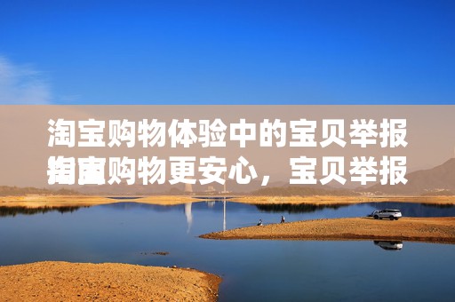 淘宝购物体验中的宝贝举报指南
淘宝购物更安心，宝贝举报操作指南