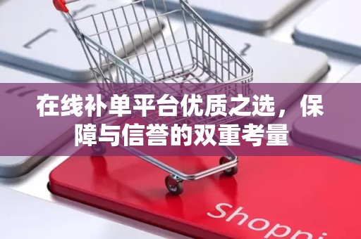 在线补单平台优质之选，保障与信誉的双重考量