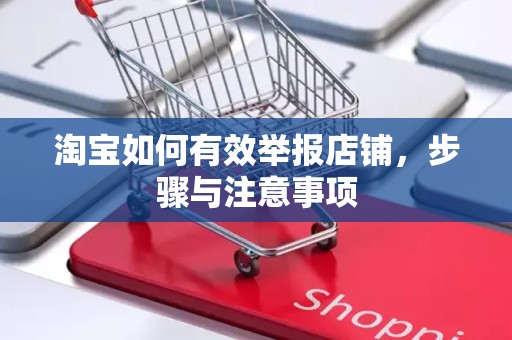淘宝如何有效举报店铺，步骤与注意事项