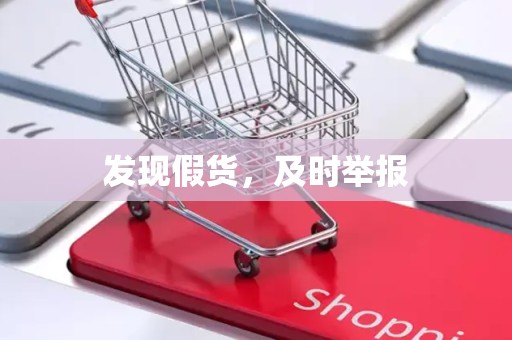 发现假货，及时举报
