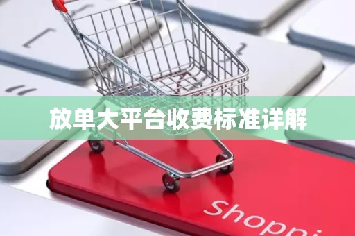 放单大平台收费标准详解