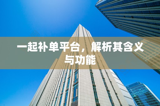 一起补单平台，解析其含义与功能