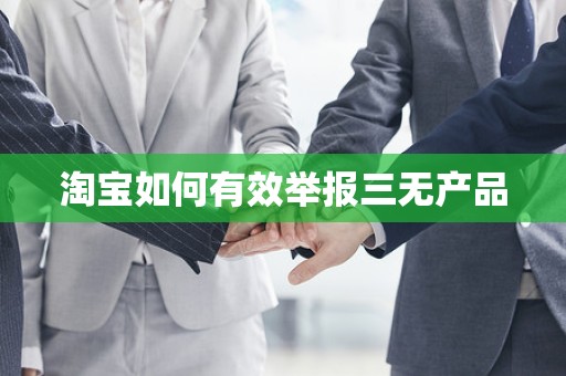 淘宝如何有效举报三无产品