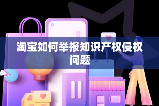 淘宝如何举报知识产权侵权问题
