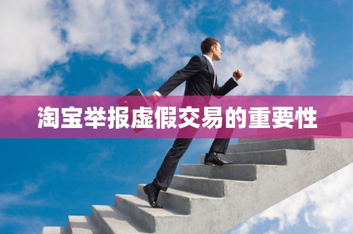 淘宝举报虚假交易的重要性