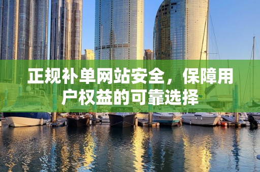 正规补单网站安全，保障用户权益的可靠选择