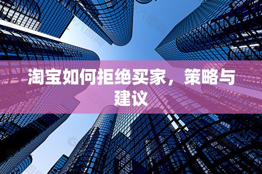 淘宝如何拒绝买家，策略与建议