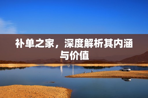 补单之家，深度解析其内涵与价值
