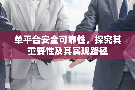 单平台安全可靠性，探究其重要性及其实现路径