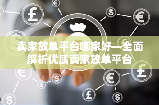卖家放单平台哪家好—全面解析优质卖家放单平台