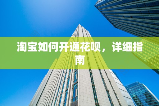 淘宝如何开通花呗，详细指南