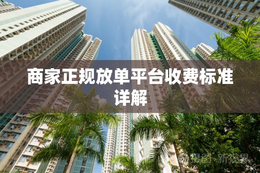 商家正规放单平台收费标准详解