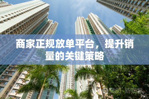 商家正规放单平台，提升销量的关键策略