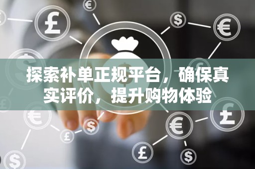 探索补单正规平台，确保真实评价，提升购物体验